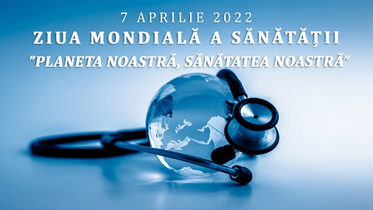 La 7 aprilie 2022 marcăm Ziua Mondiala a Sănătății cu genericul 
